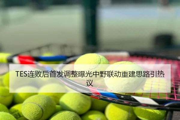 TES连败后首发调整曝光中野联动重建思路引热议